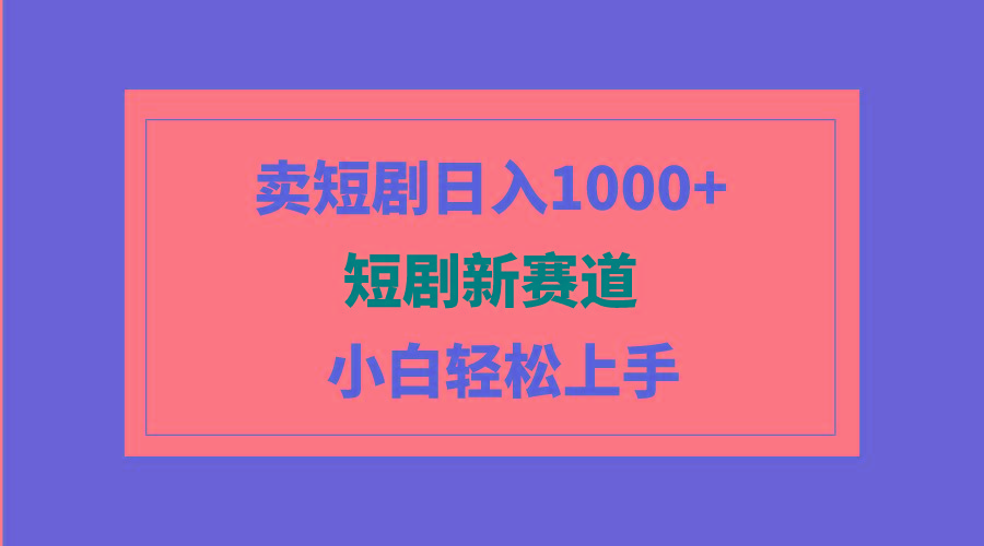 (9467期)短剧新赛道：卖短剧日入1000+，小白轻松上手，可批量-创纪
