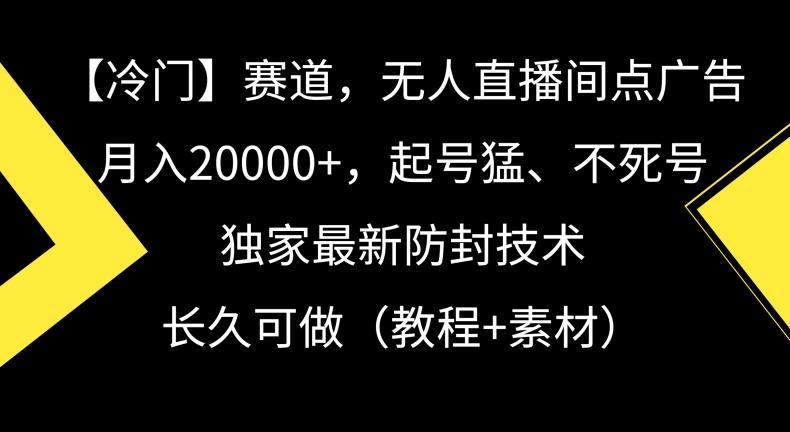 冷门赛道，无人直播间点广告，月入20000+，起号猛、不死号，独家最新防封技术【揭秘】-创纪