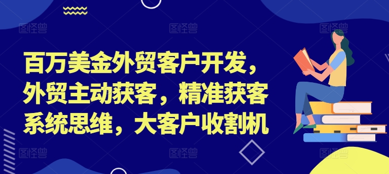 百万美金外贸客户开发，外贸主动获客，精准获客系统思维，大客户收割机-创纪