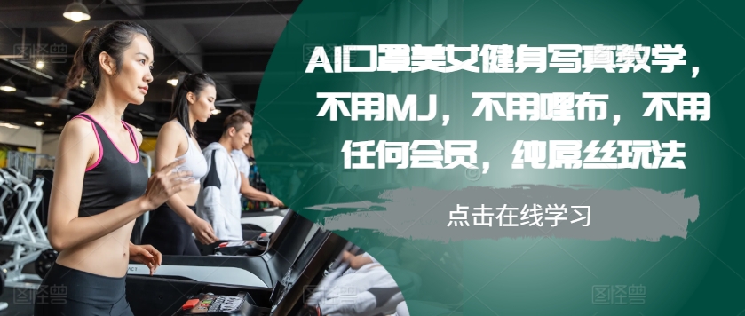 AI口罩美女健身写真教学，不用MJ，不用哩布，不用任何会员，纯屌丝玩法-创纪