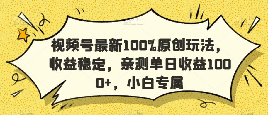 视频号最新100%原创玩法，收益稳定，亲测单日收益1000+，小白专属【揭秘】-创纪