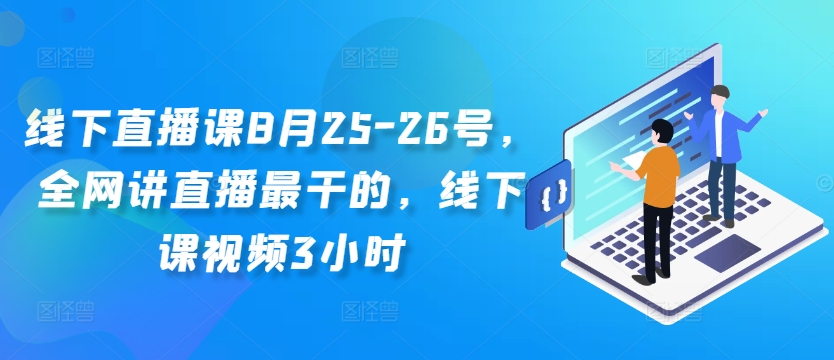 线下直播课8月25-26号，全网讲直播最干的，线下课视频3小时-创纪