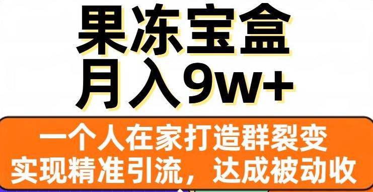 果冻宝盒，一个人在家打造群裂变，实现精准引流，达成被动收入，月入9w+-创纪