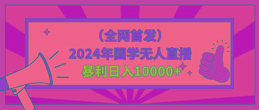 2024年国学无人直播暴力日入10000+小白也可操作-创纪