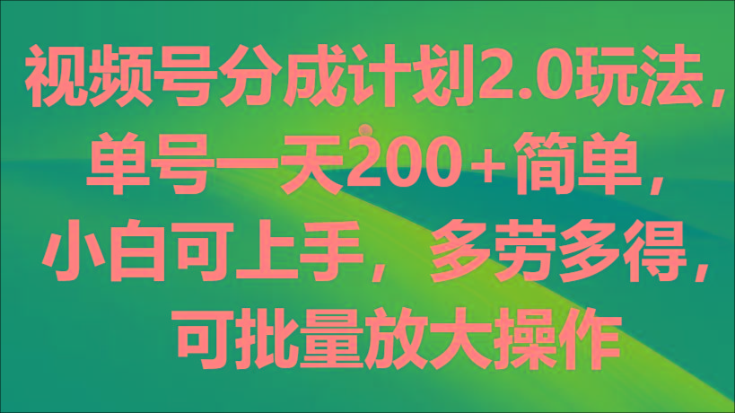 视频号分成计划2.0玩法，单号一天200+简单，小白可上手，多劳多得，可批量放大操作-创纪