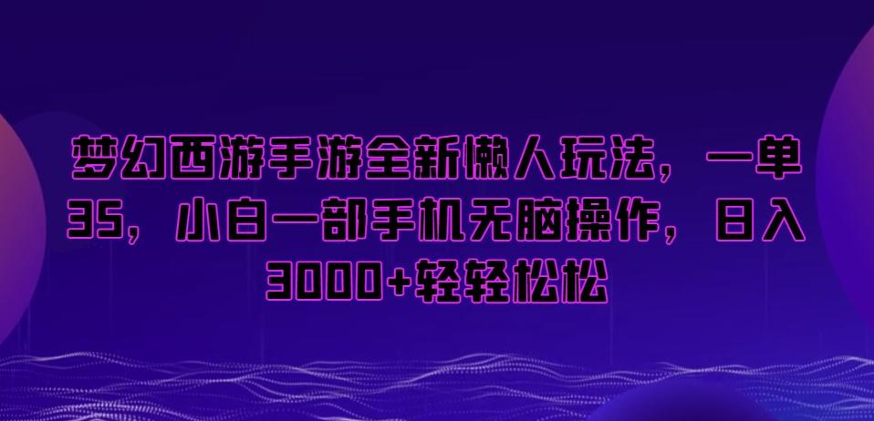 梦幻西游手游全新懒人玩法，一单35，小白一部手机无脑操作，日入3000+轻轻松松【揭秘】-创纪