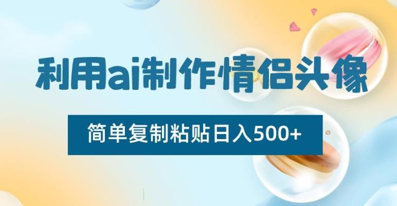 利用ai制作情侣头像，简单复制粘贴日入500+【揭秘】-创纪