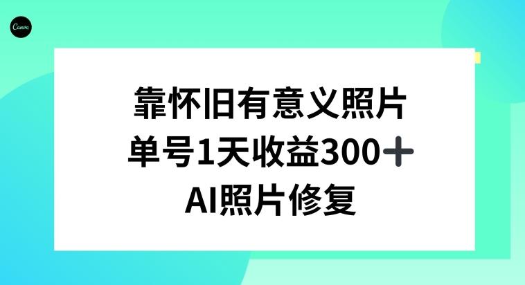 AI照片修复，靠怀旧有意义的照片，一天收益300+-创纪