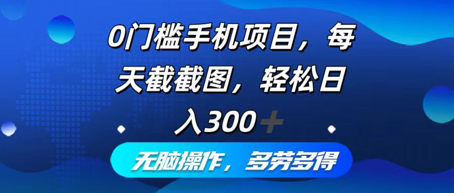 0门槛手机项目，每天截截图，轻松日入300+，无脑操作多劳多得-创纪