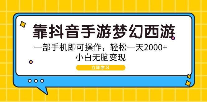 (9452期)靠抖音手游梦幻西游，一部手机即可操作，轻松一天2000+，小白无脑变现-创纪