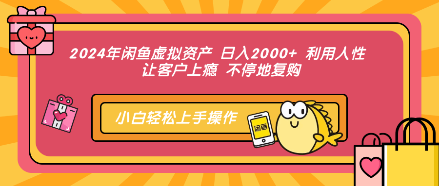 2024年闲鱼虚拟资产 日入2000+ 利用人性 让客户上瘾 不停地复购-创纪