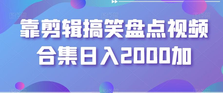 靠剪辑搞笑盘点视频合集日入2000加【揭秘】-创纪