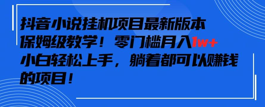 抖音最新小说挂机项目,保姆级教学,零成本月入1w+,小白轻松上手【揭秘】