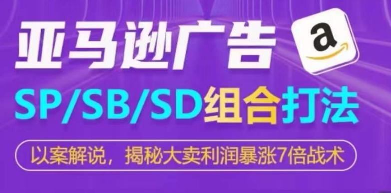 亚马逊SP/SB/SD广告组合打法，揭秘大卖利润暴涨7倍战术-创纪