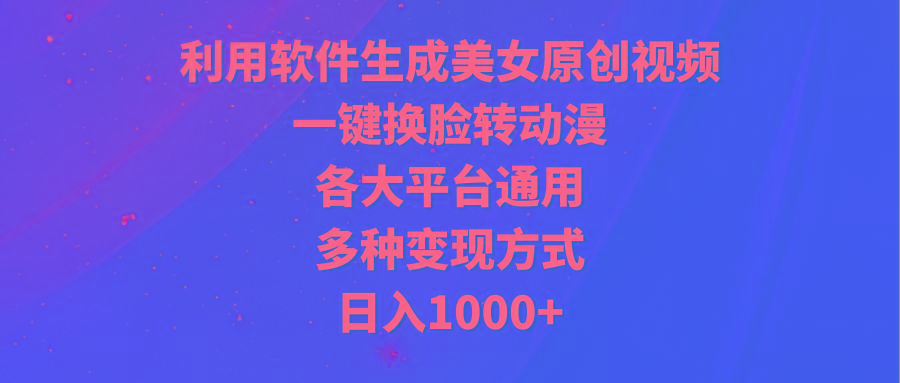 (9482期)利用软件生成美女原创视频，一键换脸转动漫，各大平台通用，多种变现方式-创纪