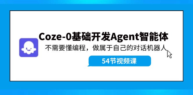 Coze-0基础开发 Agent智能体教程：不需要懂编程，做属于自己的对话机器人-创纪