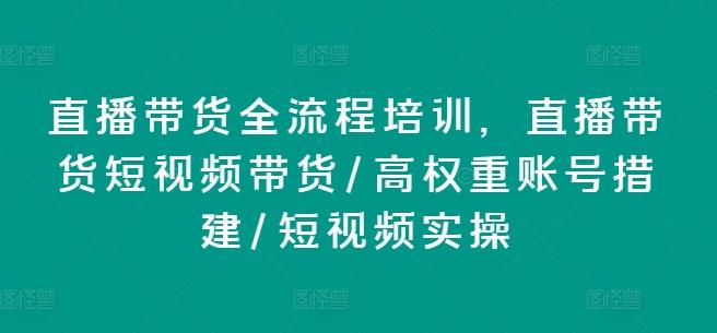 直播带货全流程培训，直播带货短视频带货/高权重账号措建/短视频实操-创纪