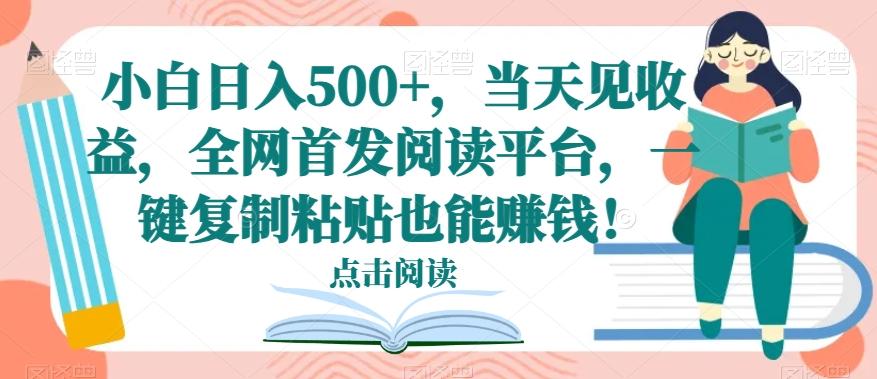 小白日入500+，当天见收益，全网首发阅读平台，一键复制粘贴也能赚钱！-创纪