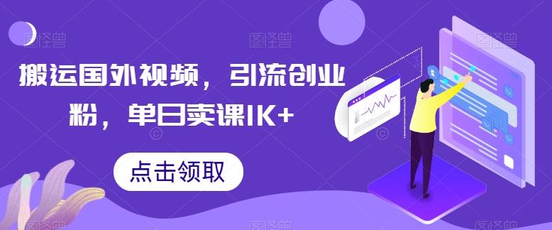 搬运国外视频，引流创业粉，单日卖课1K+【揭秘】-创纪