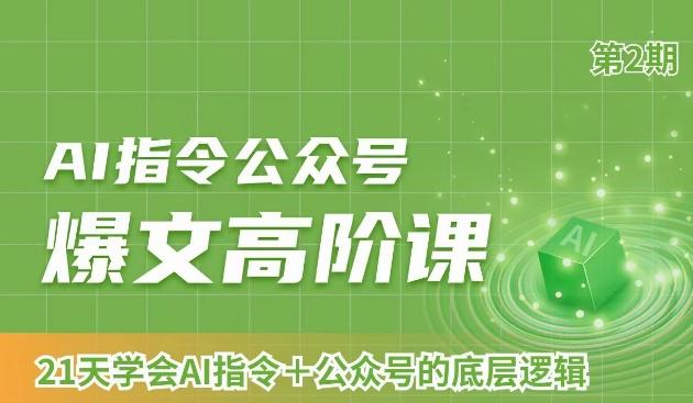 AI指令公众号爆文高阶课第2期,21天字会AI指令+公众号的底层逻辑