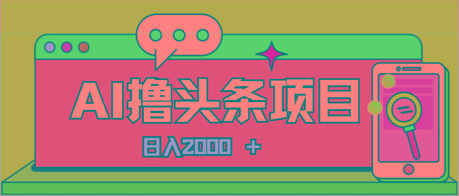 AI今日头条，当日建号，次日盈利，适合新手，每日收入超2000元的好项目-创纪