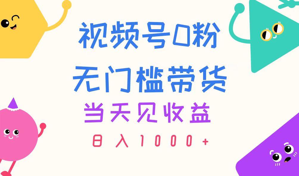 视频号0粉无门槛带货，当天见收益，日入1000+-创纪
