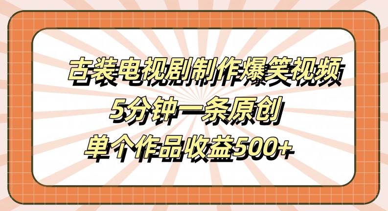 古装电视剧制作爆笑视频，5分钟一条原创，单个作品收益500+【揭秘】-创纪