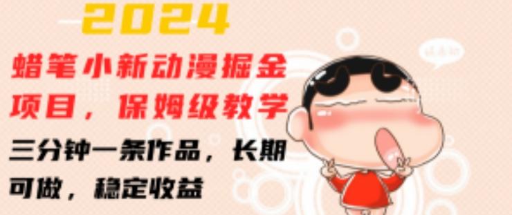 2024蜡笔小新动漫掘金项目，保姆级教学，三分钟一条作品，长期可做，稳定收益 【揭秘】-创纪