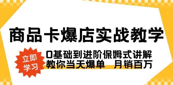 商品卡·爆店实战教学，0基础到进阶保姆式讲解，教你当天爆单  月销百万-创纪