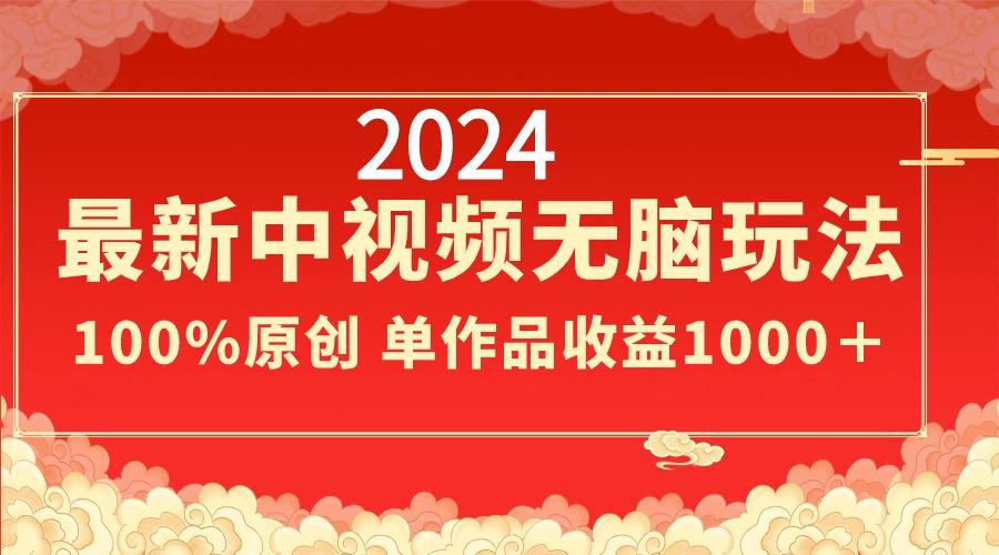 2024最新中视频无脑玩法，作品制作简单，100%原创，单作品收益1000＋-创纪