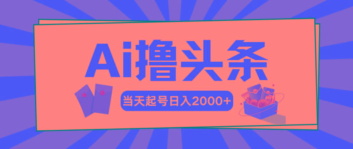 Ai撸头条，当天起号，第二天见收益，日入2000+-创纪