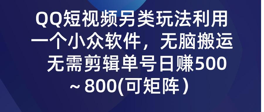 (9492期)QQ短视频另类玩法，利用一个小众软件，无脑搬运，无需剪辑单号日赚500～…-创纪