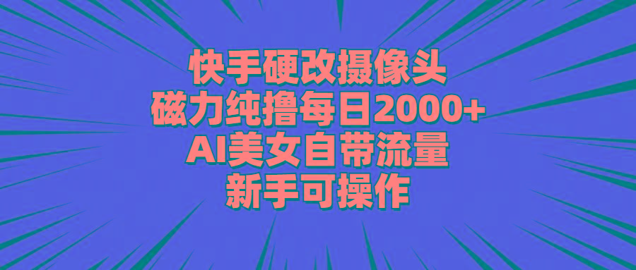 快手硬改摄像头，磁力纯撸每日2000+，AI美女自带流量，新手可操作-创纪