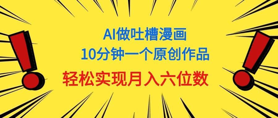 用AI做中式吐槽漫画，10分钟一个原创作品，轻松实现月入6位数-创纪