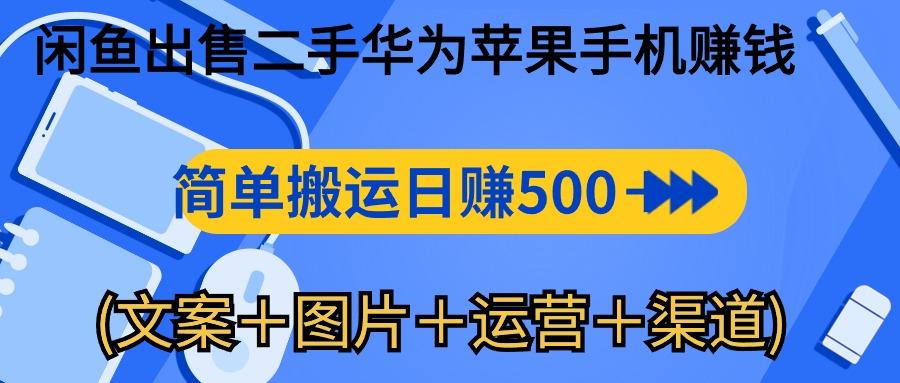 闲鱼出售二手华为苹果手机赚钱，简单搬运 日赚500-1000(文案＋图片＋运…-创纪