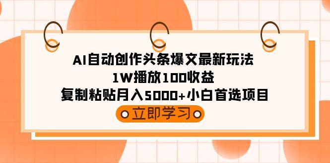 (9260期)AI自动创作头条爆文最新玩法 1W播放100收益 复制粘贴月入5000+小白首选项目-创纪