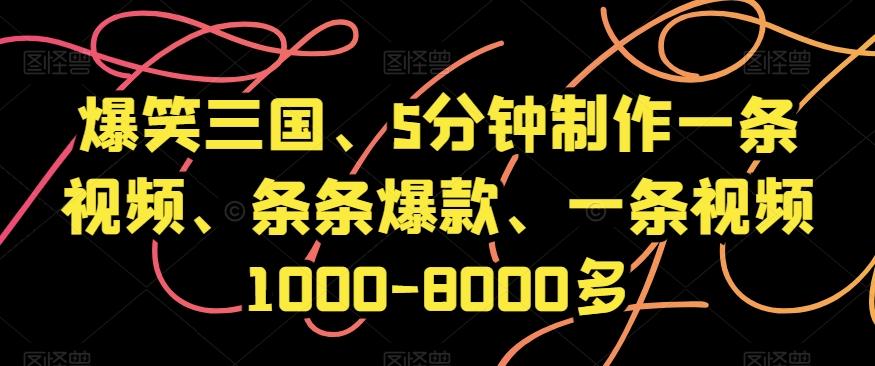 爆笑三国、5分钟制作一条视频、条条爆款、一条视频1000-8000多【揭秘】-创纪
