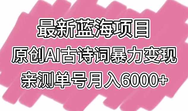 最新蓝海项目，原创AI古诗词暴力变现，亲测单号月入6000+【揭秘】-创纪