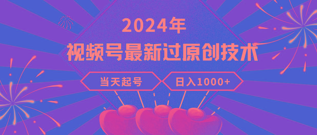 (9565期)2024年视频号最新过原创技术，当天起号，收入稳定，日入1000+-创纪