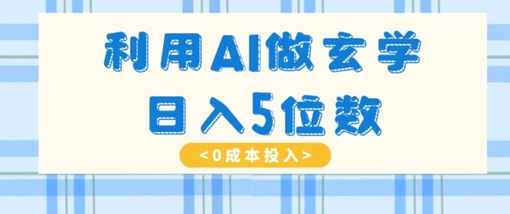 利用AI做玄学，简单操作，暴力掘金，小白月入5万+【揭秘】-创纪