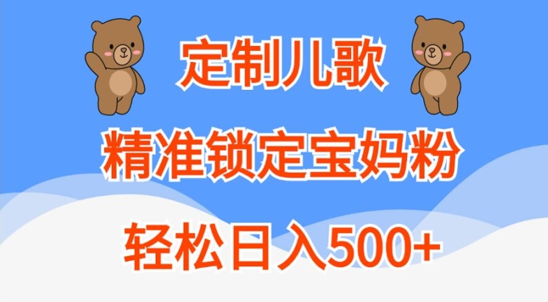 定制儿歌，精准锁定宝妈粉，轻松日入500+【揭秘】-创纪