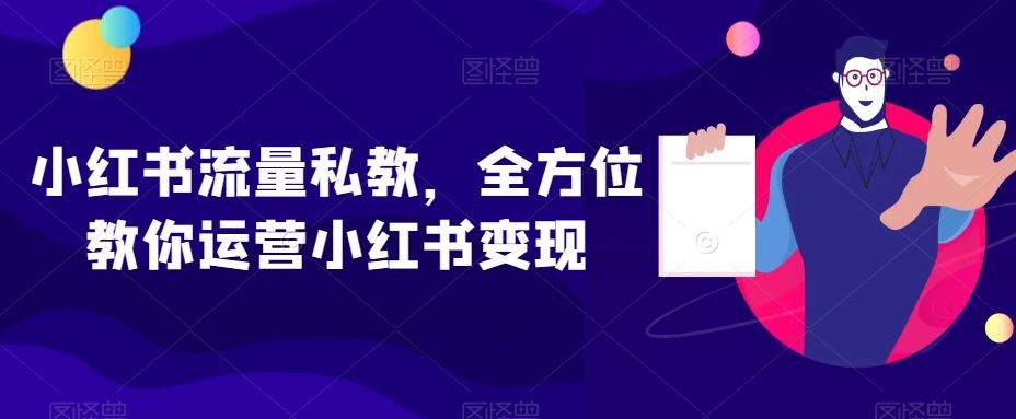 小红书流量私教，全方位教你运营小红书变现-创纪