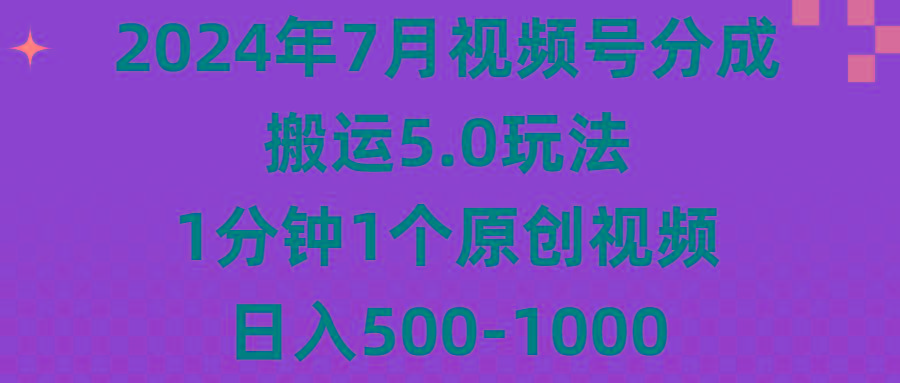 2024年7月视频号分成搬运5.0玩法，1分钟1个原创视频，日入500-1000-创纪