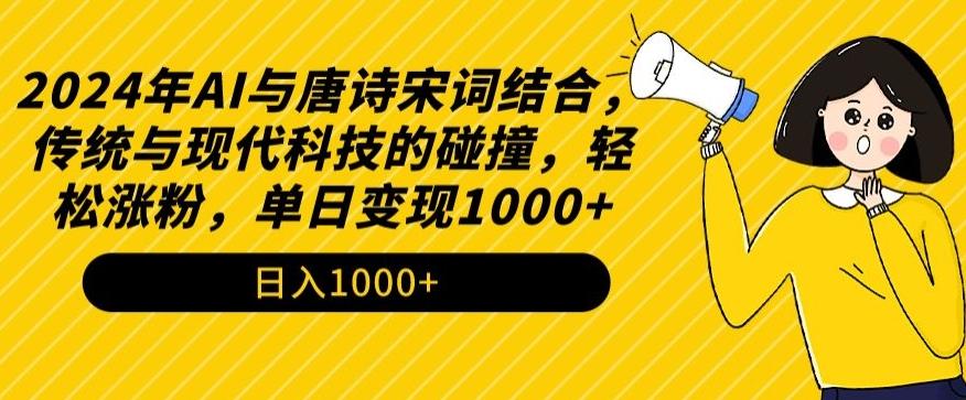 2024年AI与唐诗宋词结合,传统与现代科技的碰撞,轻松涨粉,单日变现1000+【揭秘】