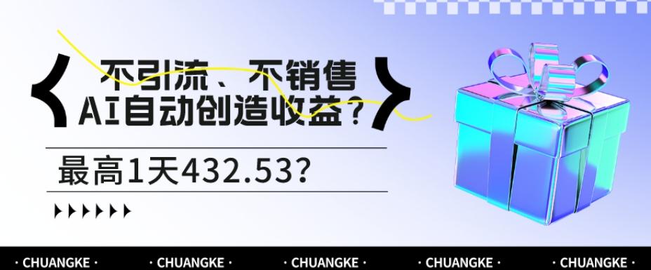 不引流、不销售，AI自动创造收益？最高1天432.53？-创纪