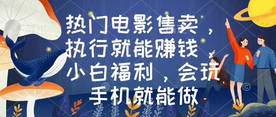 热门电影售卖，执行就能赚钱，小白福利，会玩手机就能做-创纪