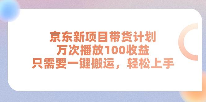 京东新项目带货计划，万次播放100收益，只需要一键搬运，轻松上手-创纪