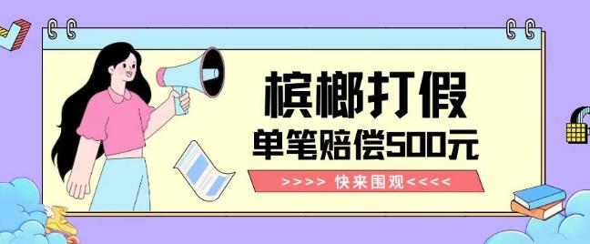 【独家揭秘】槟榔打假赔偿玩法操作简单有手就行单笔订单可赔偿500元【纯绿色】-创纪
