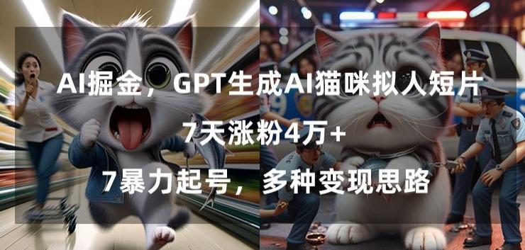 GPT生成AI猫咪拟人短片，7天涨粉4万+，暴力起号，多种变现思路【揭秘】-创纪