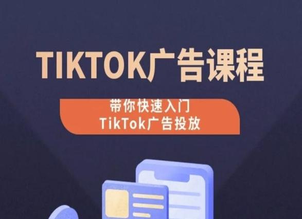 TikTok广告投放课程，从0-1实操课，带你快速入门TikTok广告投放-创纪